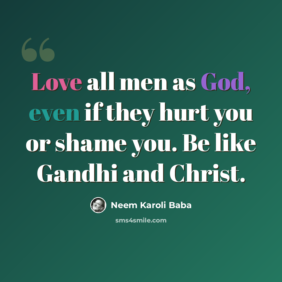 “Love all men as God, even if they hurt you or shame you. Be like Gandhi and Christ.” quote by Neem Karoli Baba