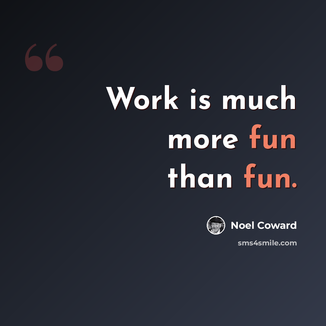 “Work is much more fun than fun.” quote by Noel Coward