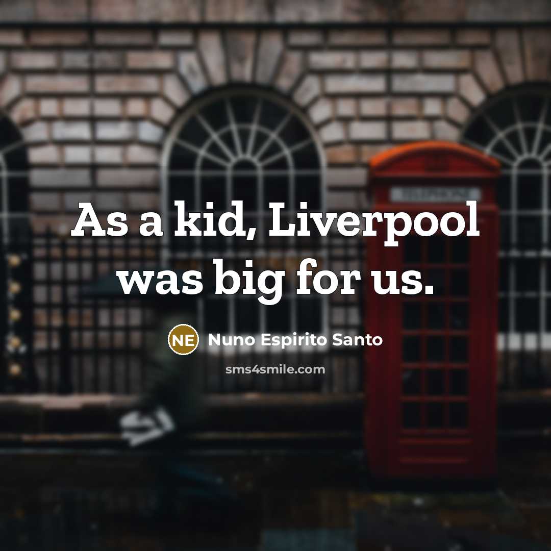 “As a kid, Liverpool was big for us.” quote by Nuno Espirito Santo