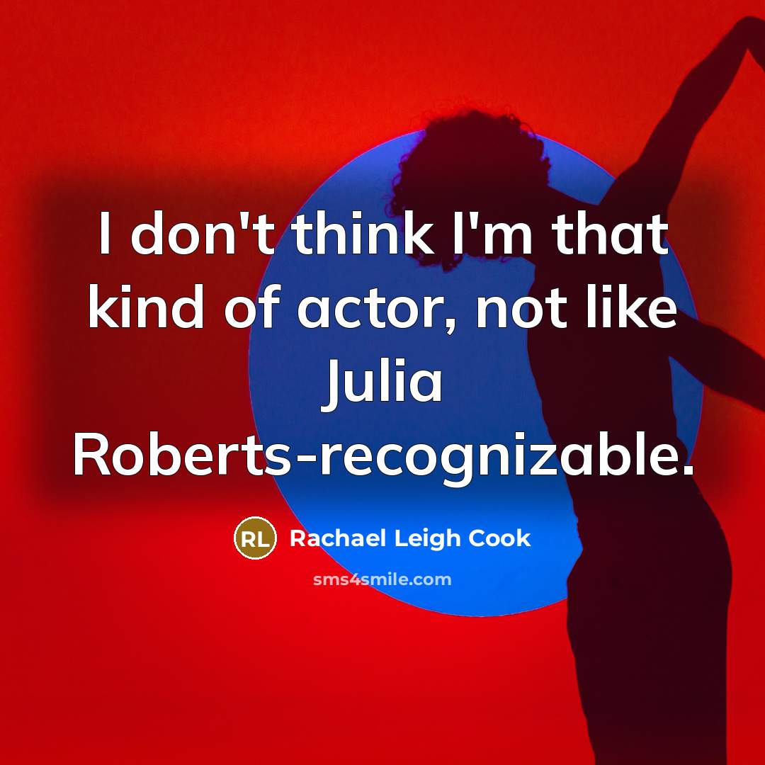 “I don't think I'm that kind of actor, not like Julia Roberts-recognizable.” quote by Rachael Leigh Cook