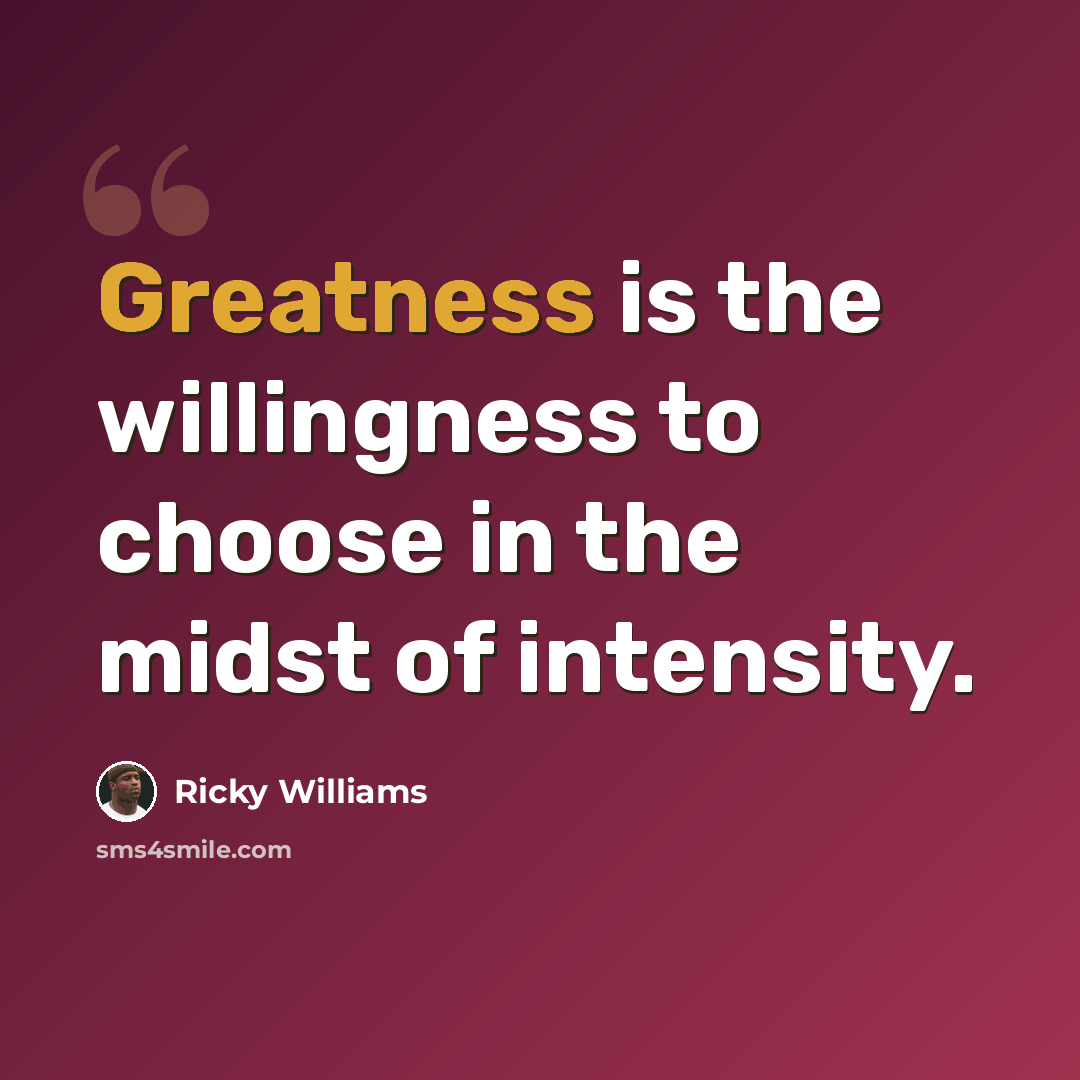 “Greatness is the willingness to choose in the midst of intensity.” quote by Ricky Williams