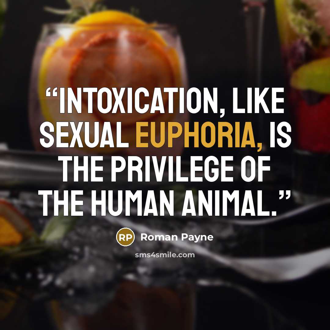 “Intoxication, like sexual euphoria, is the privilege of the human animal.” quote by Roman Payne