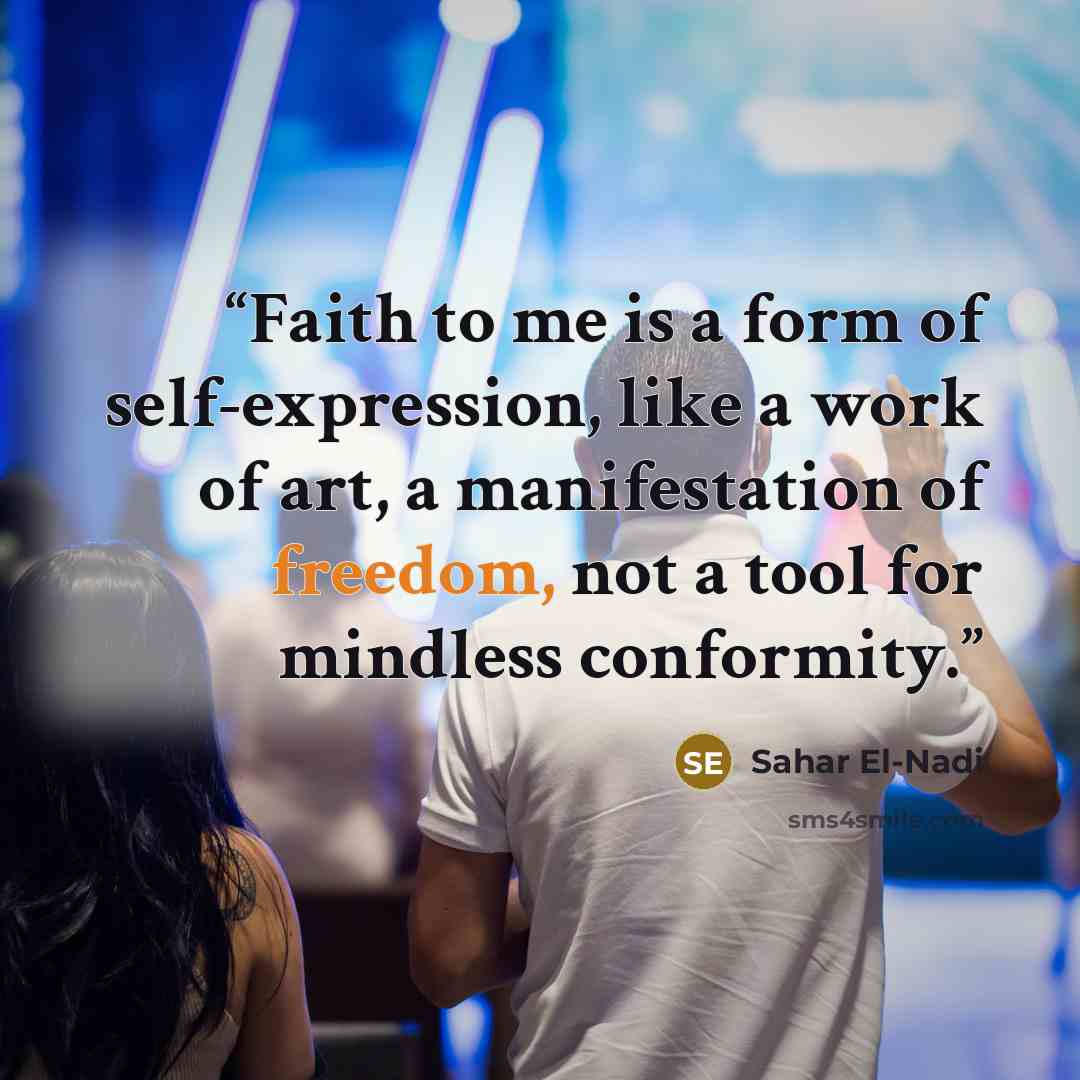 “Faith to me is a form of self-expression, like a work of art, a manifestation of freedom, not a tool for mindless conformity.” quote by Sahar El-Nadi