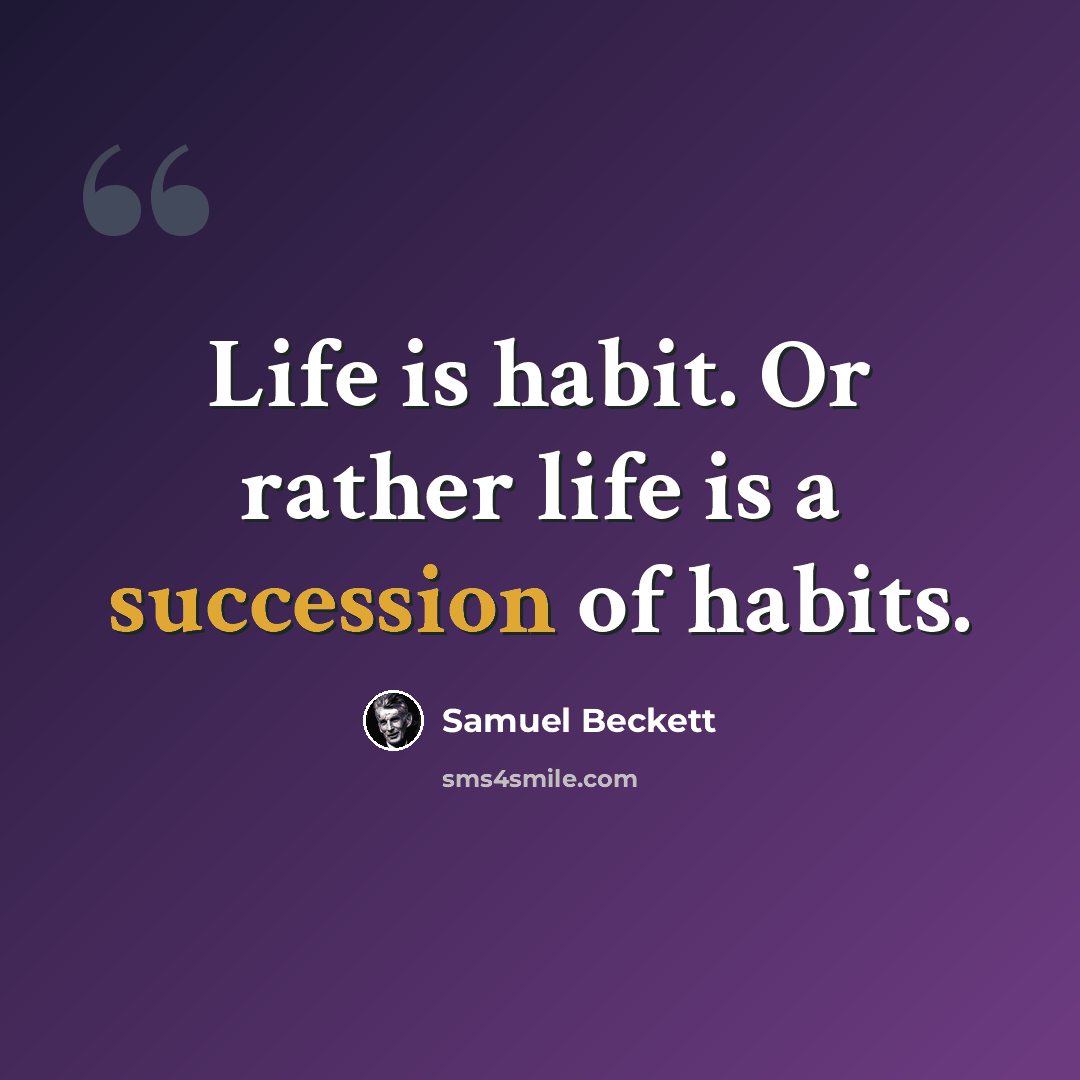 “Life is habit. Or rather life is a succession of habits.” quote by Samuel Beckett