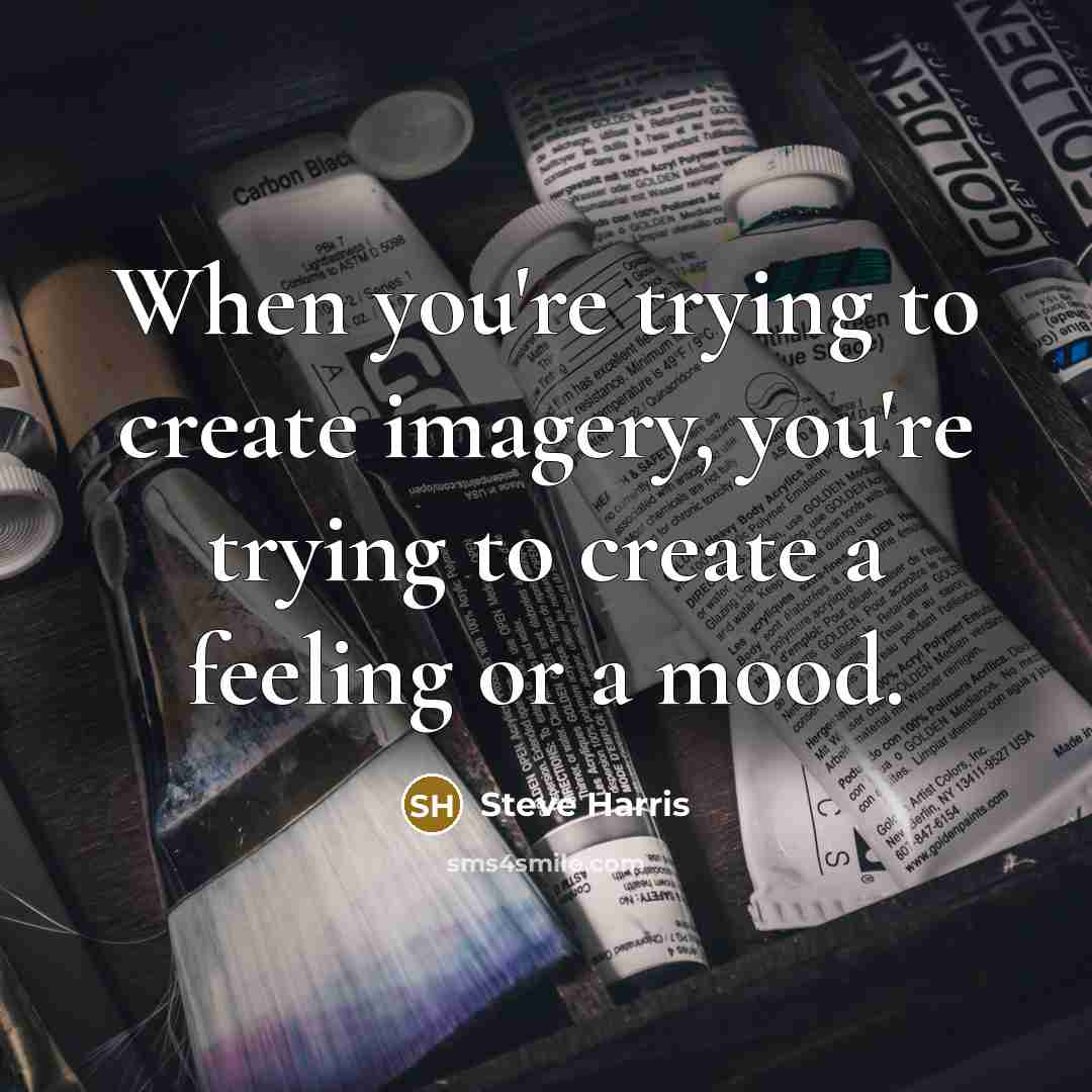 “When you're trying to create imagery, you're trying to create a feeling or a mood.” quote by Steve Harris