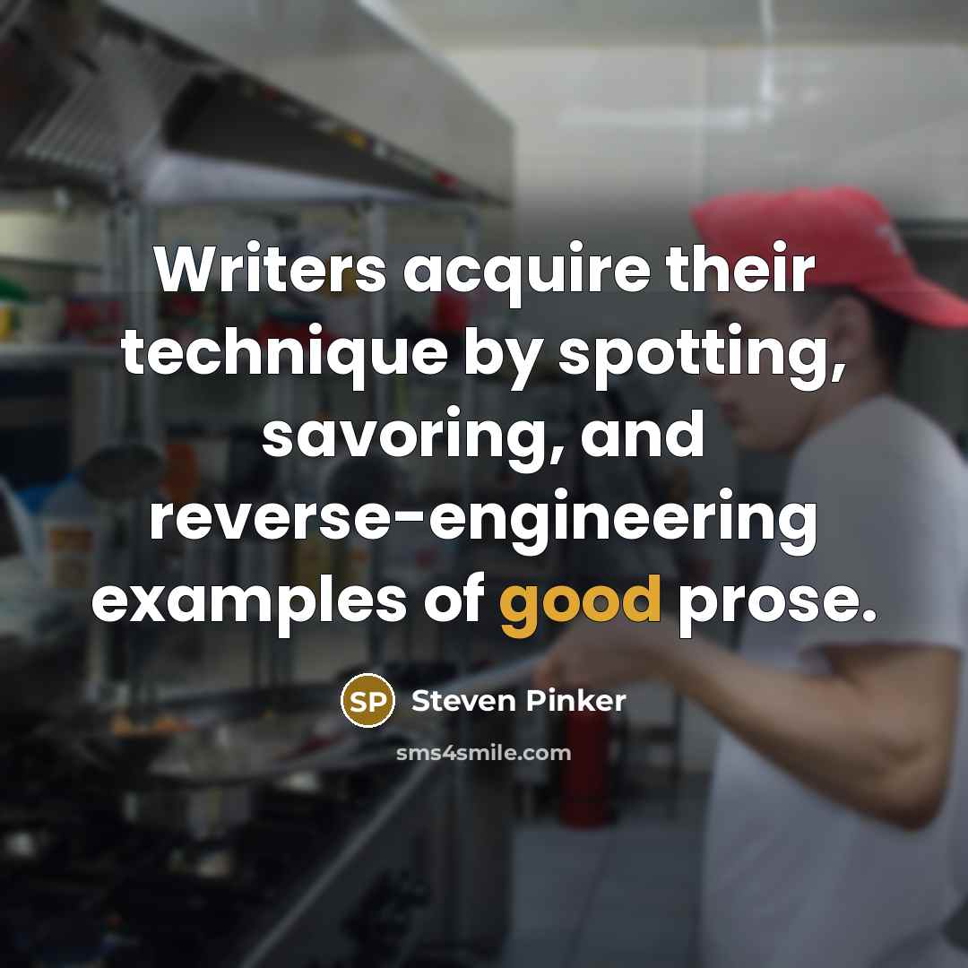 “Writers acquire their technique by spotting, savoring, and reverse-engineering examples of good prose.” quote by Steven Pinker
