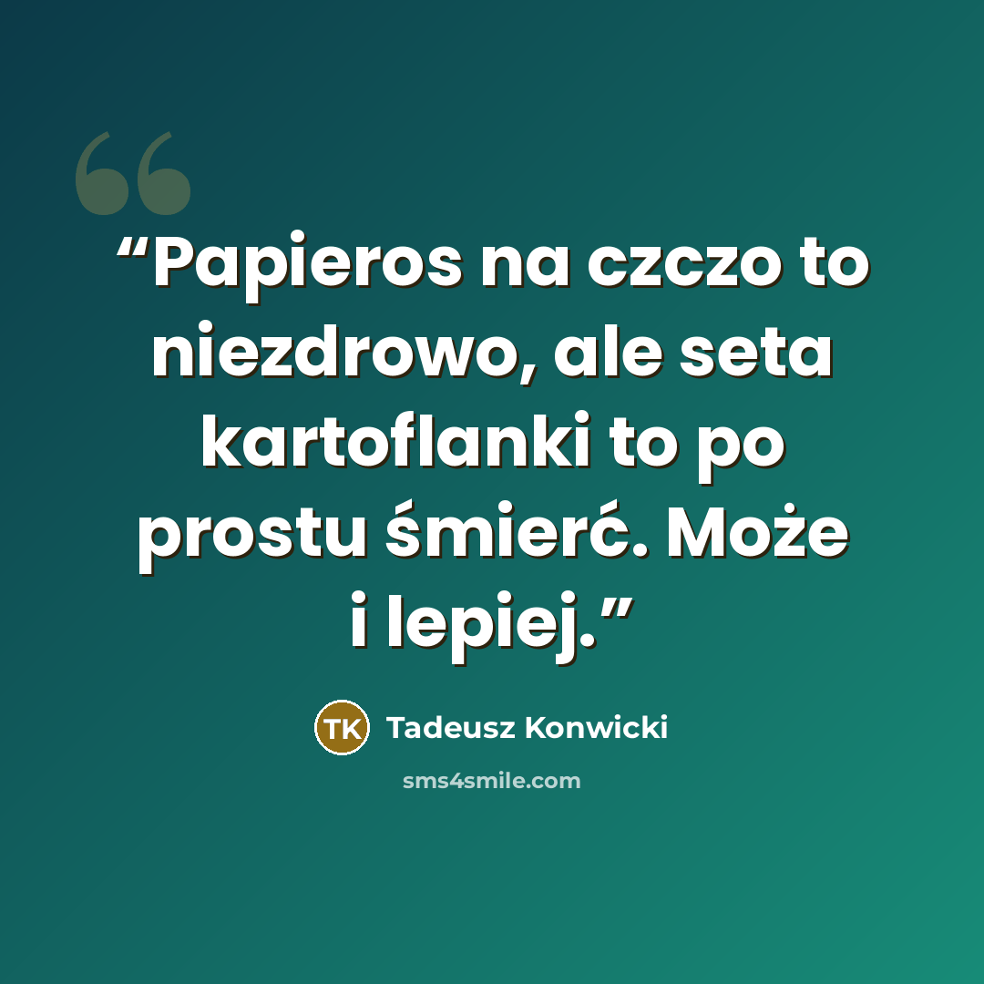 “Papieros na czczo to niezdrowo, ale seta kartoflanki to po prostu śmierć. Może i lepiej.” quote by Tadeusz Konwicki