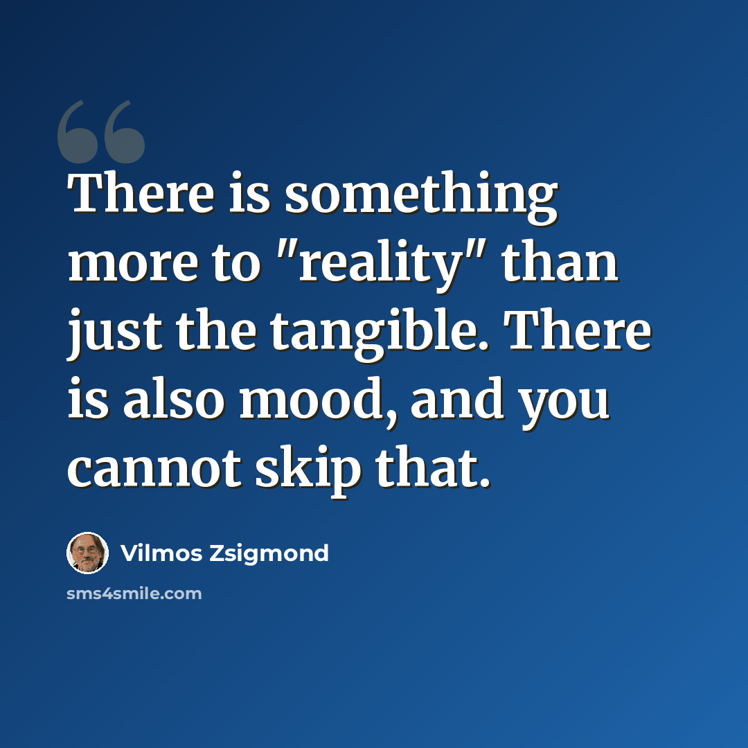 “There is something more to "reality" than just the tangible. There is also mood, and you cannot skip that.” quote by Vilmos Zsigmond