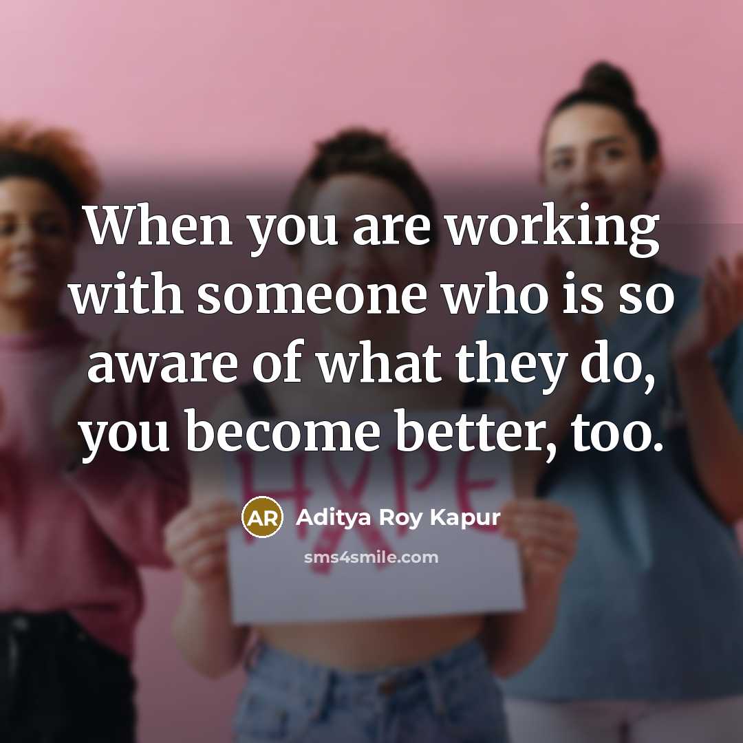 “When you are working with someone who is so aware of what they do, you become better, too.” quote by Aditya Roy Kapur
