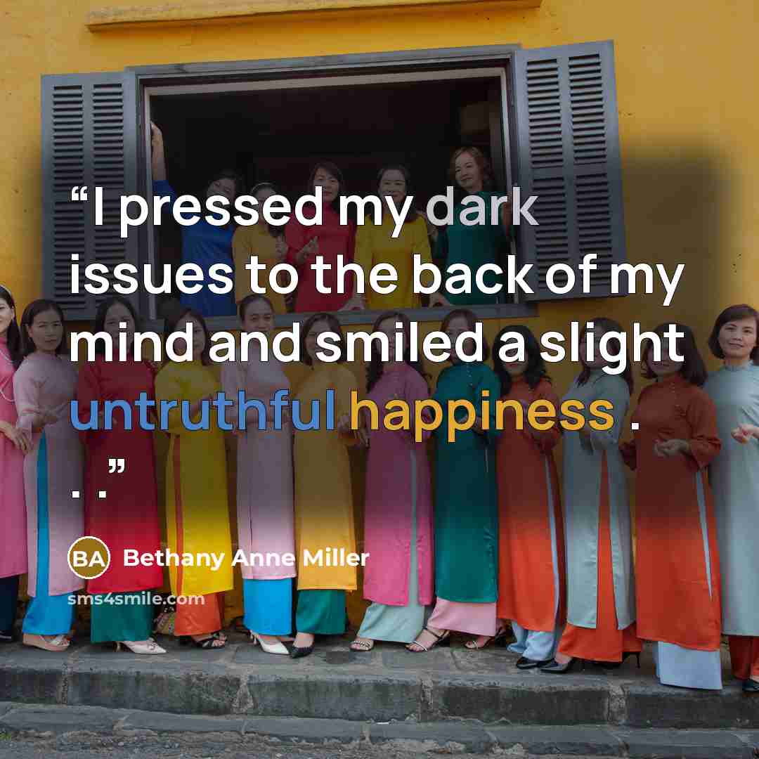 “I pressed my dark issues to the back of my mind and smiled a slight untruthful happiness . . .” quote by Bethany Anne Miller