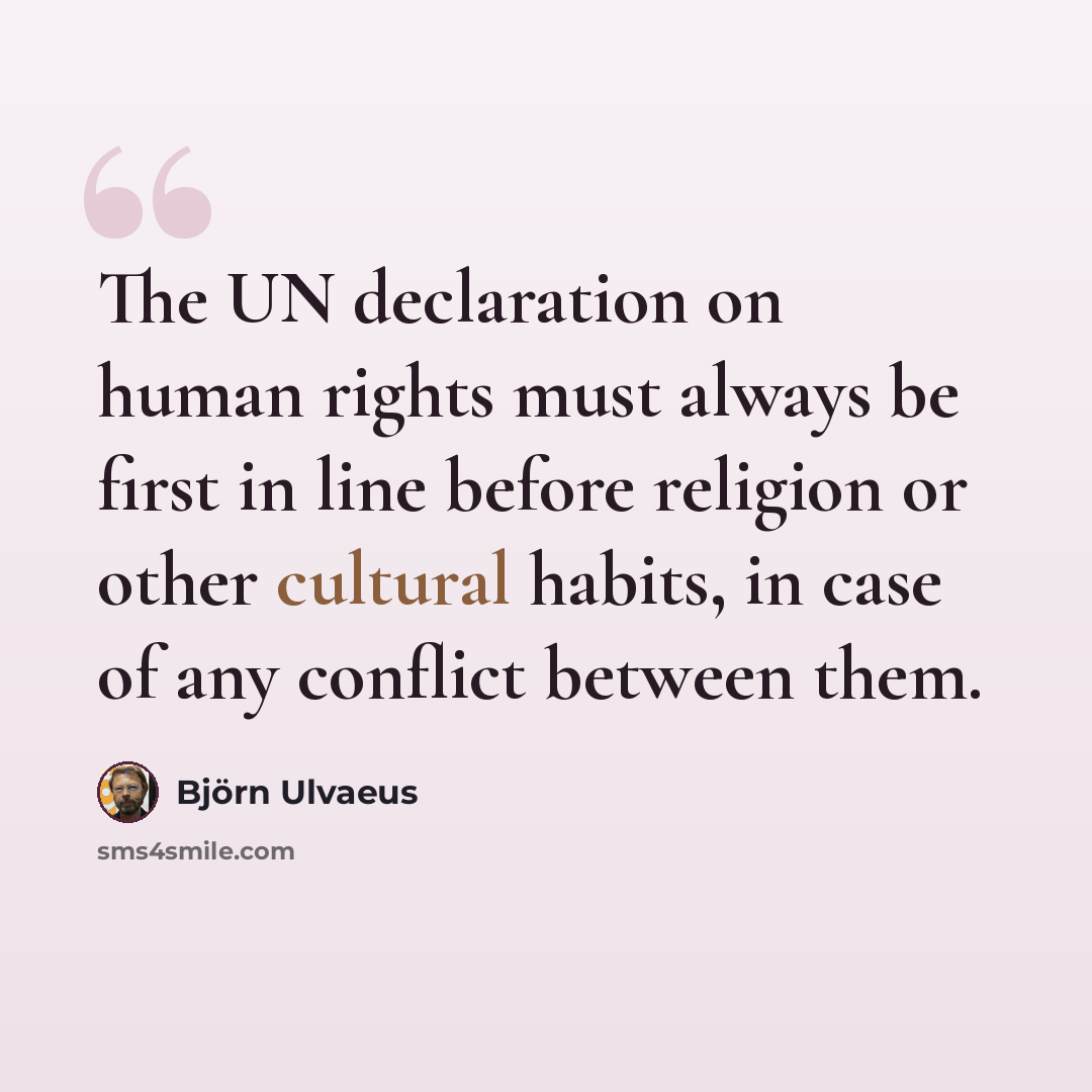 “The UN declaration on human rights must always be first in line before religion or other cultural habits, in case of any conflict between them.” quote by Bjorn Ulvaeus