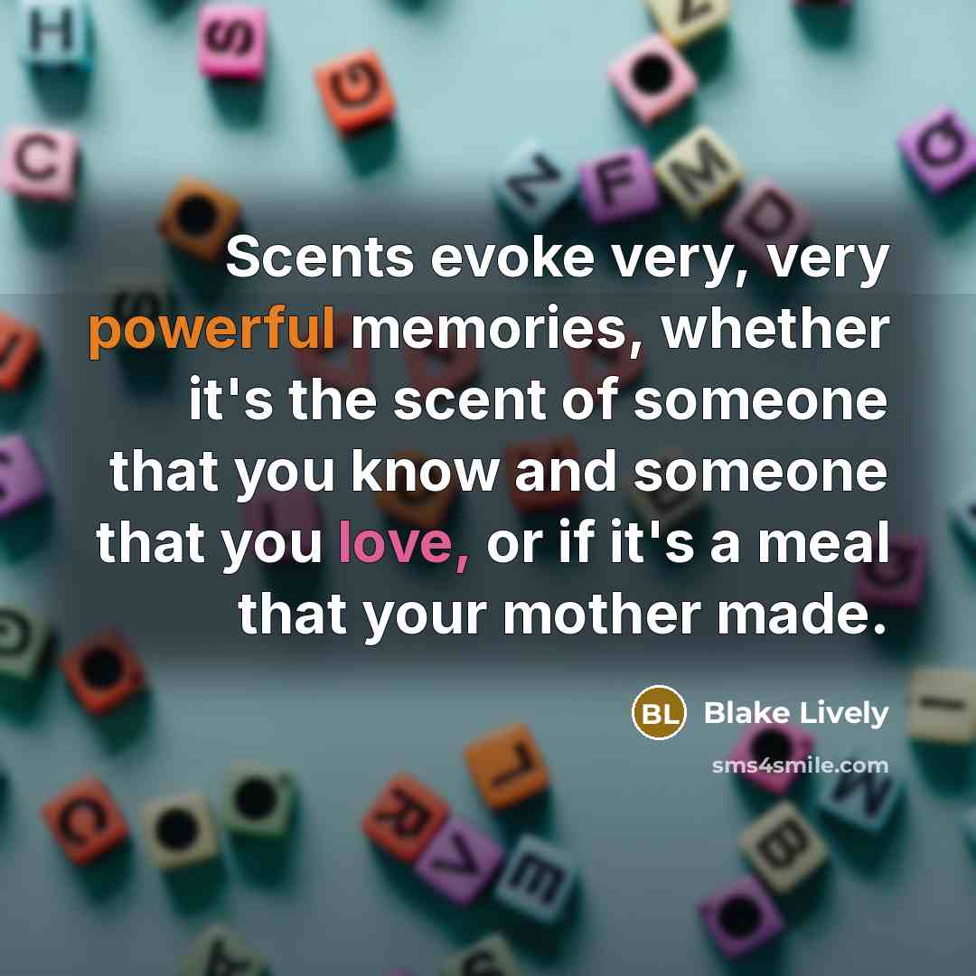 “Scents evoke very, very powerful memories, whether it's the scent of someone that you know and someone that you love, or if it's a meal that your mother made.” quote by Blake Lively