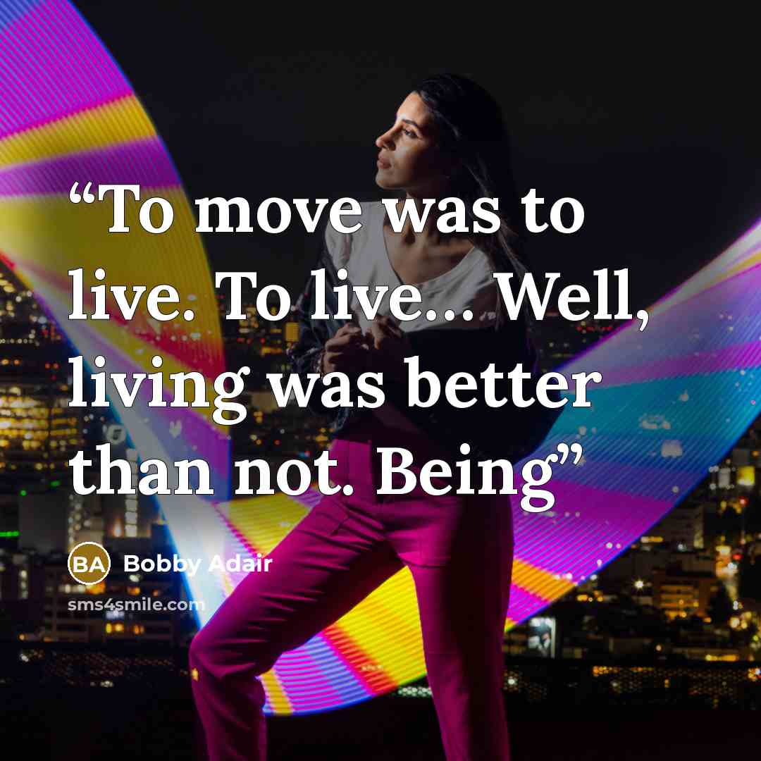 “To move was to live. To live… Well, living was better than not. Being” quote by Bobby Adair
