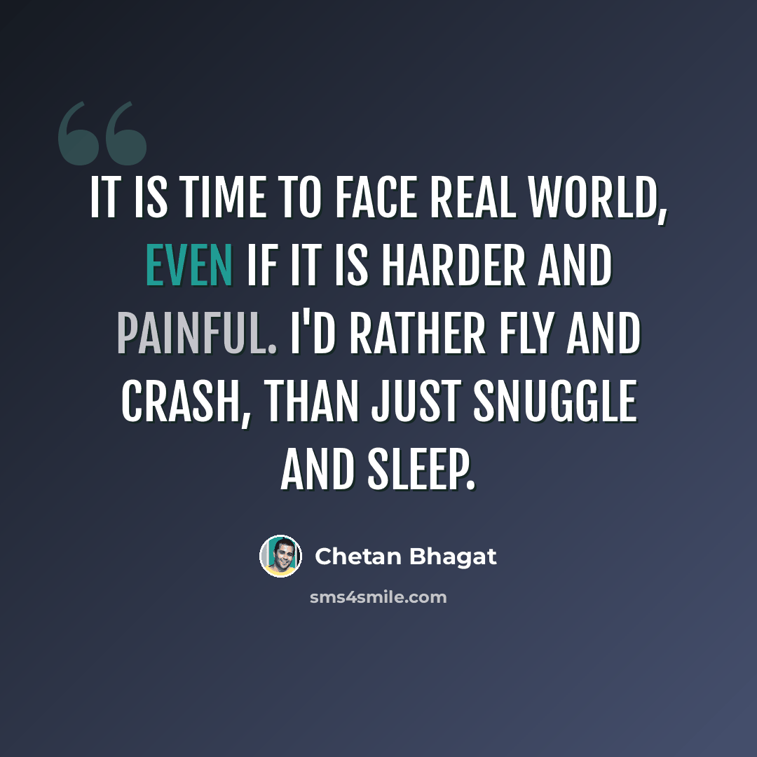 “It is time to face real world, even if it is harder and painful. I'd rather fly and crash, than just snuggle and sleep.” quote by Chetan Bhagat