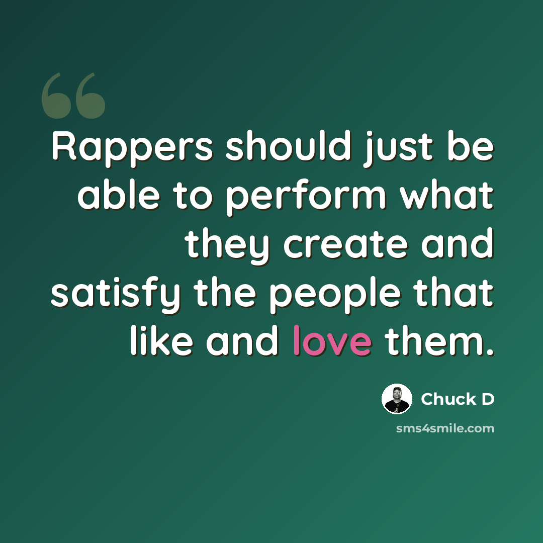 “Rappers should just be able to perform what they create and satisfy the people that like and love them.” quote by Chuck D