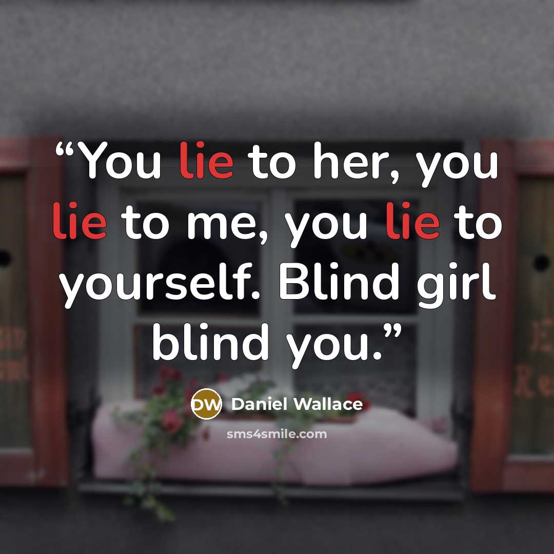 “You lie to her, you lie to me, you lie to yourself. Blind girl blind you.” quote by Daniel Wallace