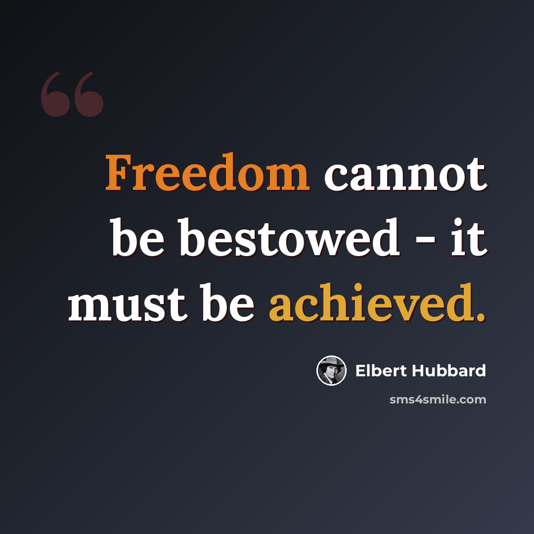 “Freedom cannot be bestowed - it must be achieved.” quote by Elbert Hubbard