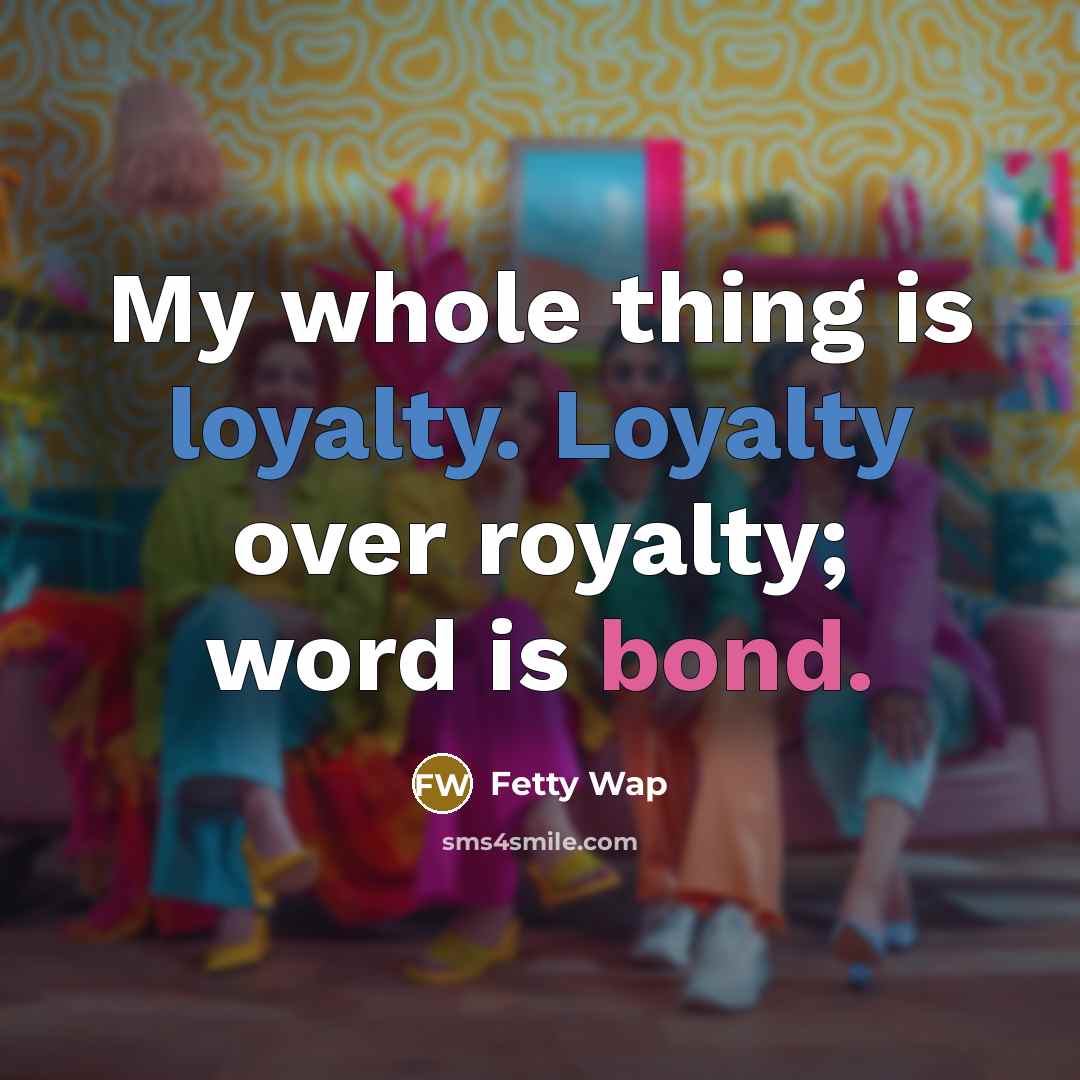 “My whole thing is loyalty. Loyalty over royalty; word is bond.” quote by Fetty Wap
