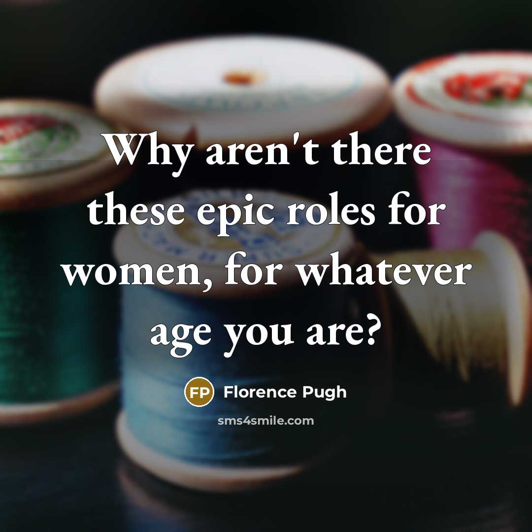 “Why aren't there these epic roles for women, for whatever age you are?” quote by Florence Pugh