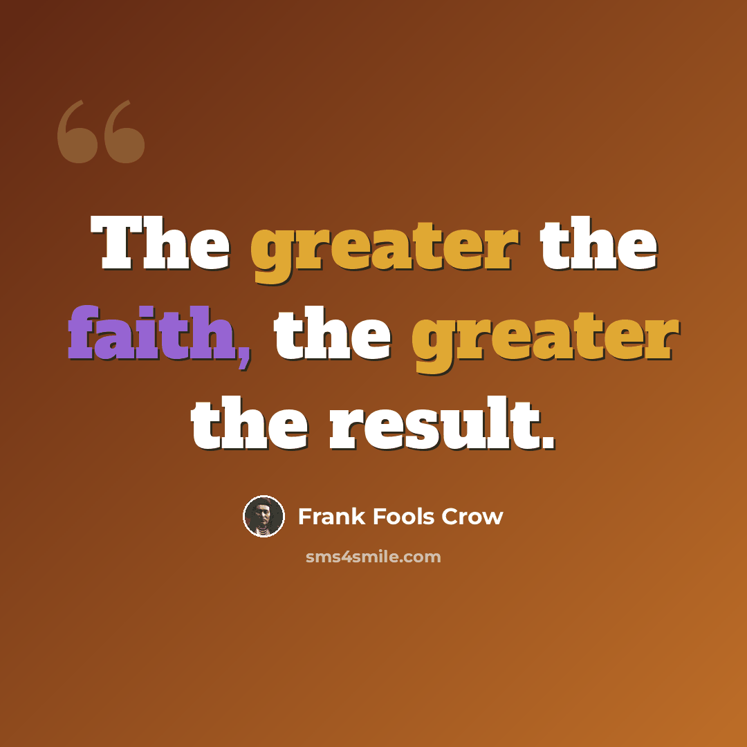 “The greater the faith, the greater the result.” quote by Frank Fools Crow