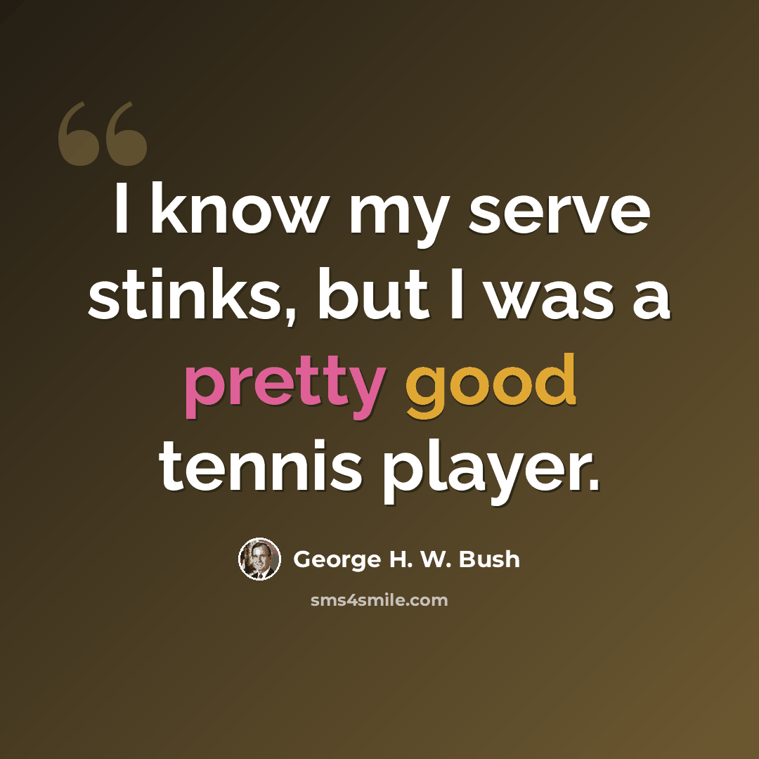 “I know my serve stinks, but I was a pretty good tennis player.” quote by George H. W. Bush