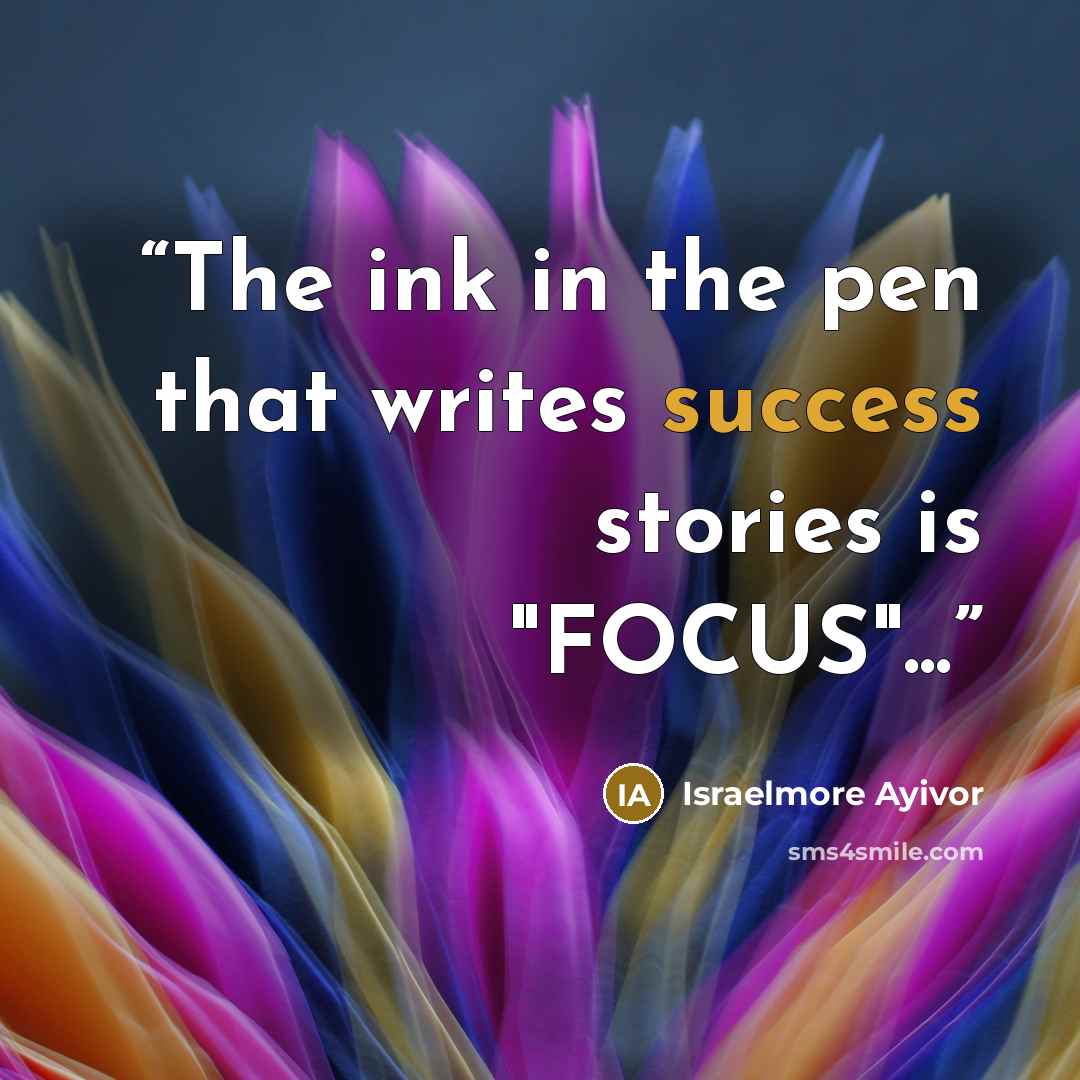 “The ink in the pen that writes success stories is "FOCUS"...” quote by Israelmore Ayivor
