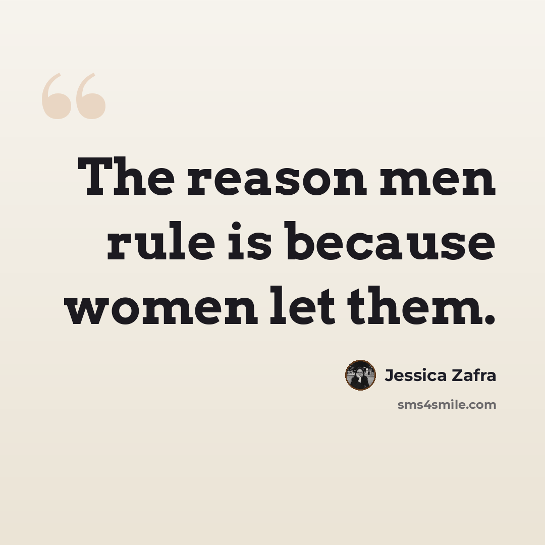 “The reason men rule is because women let them.” quote by Jessica Zafra