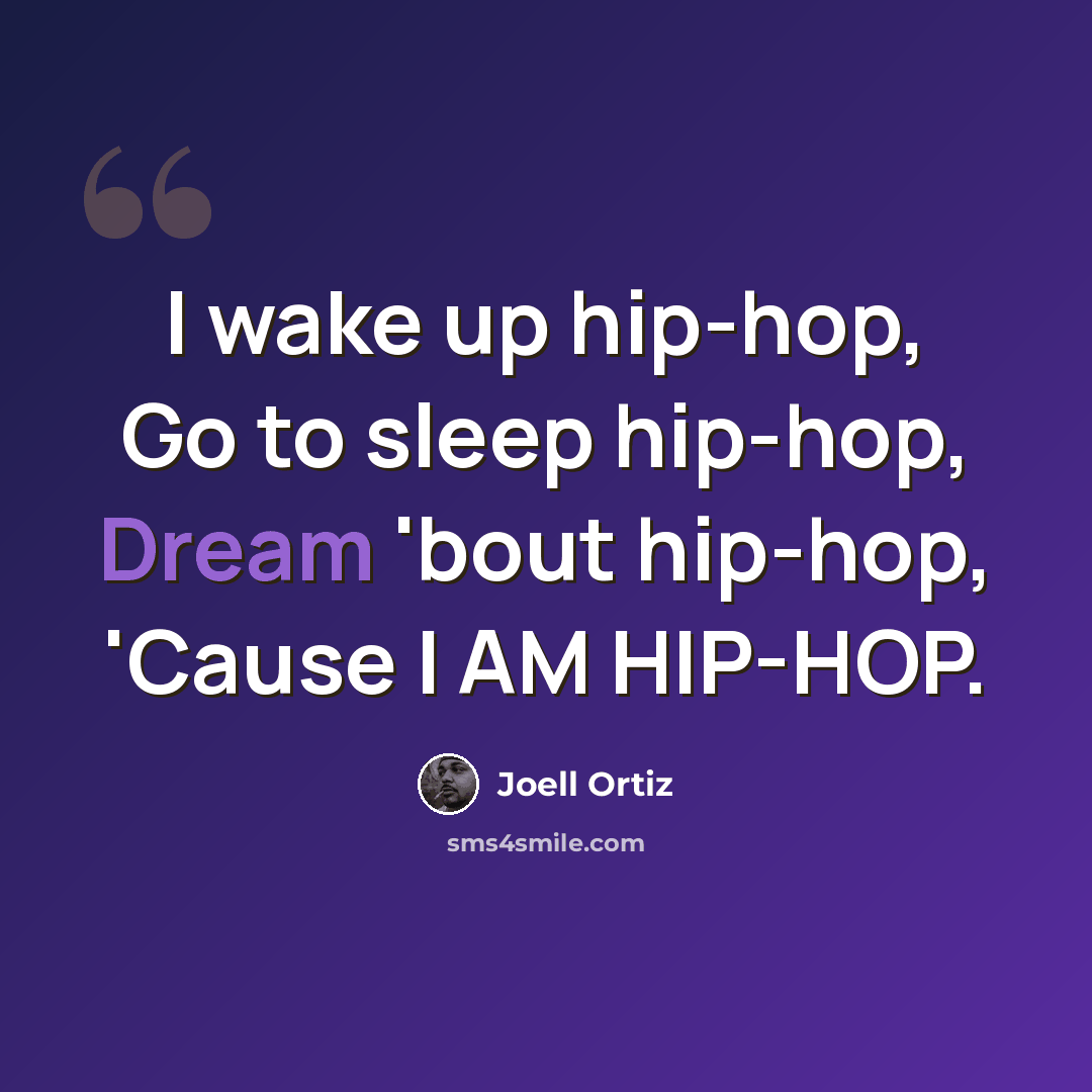 “I wake up hip-hop, Go to sleep hip-hop, Dream 'bout hip-hop, 'Cause I AM HIP-HOP.” quote by Joell Ortiz