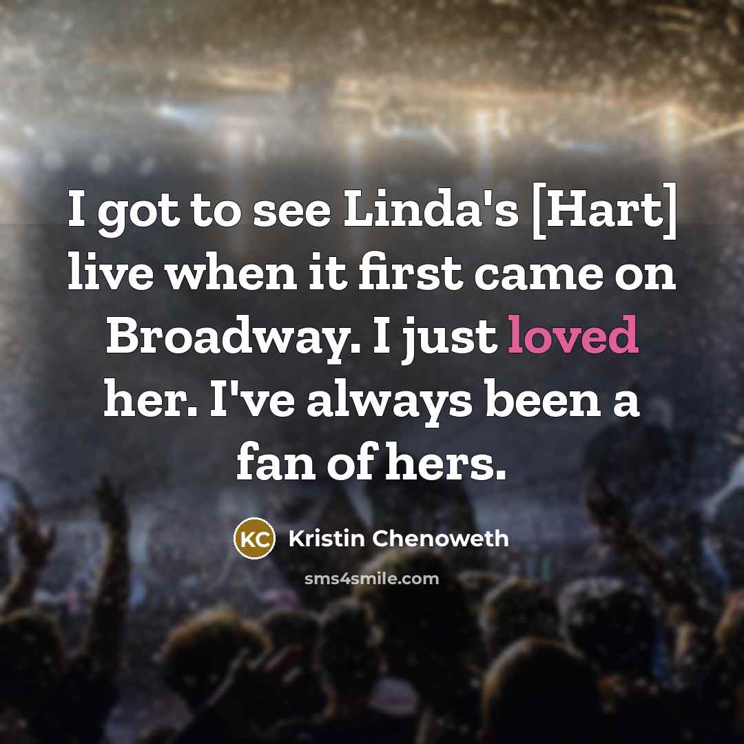 “I got to see Linda's [Hart] live when it first came on Broadway. I just loved her. I've always been a fan of hers.” quote by Kristin Chenoweth