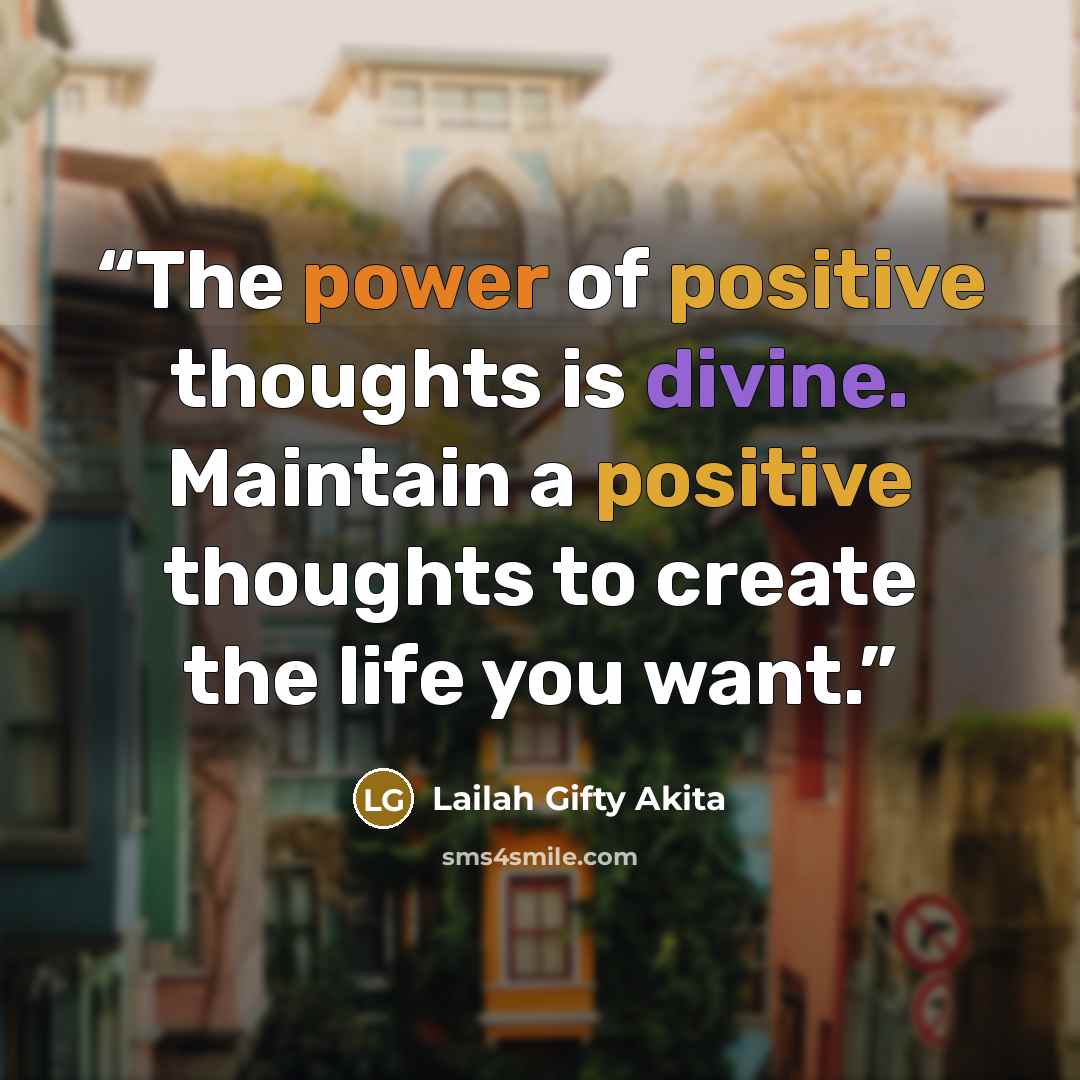 “The power of positive thoughts is divine. Maintain a positive thoughts to create the life you want.” quote by Lailah Gifty Akita