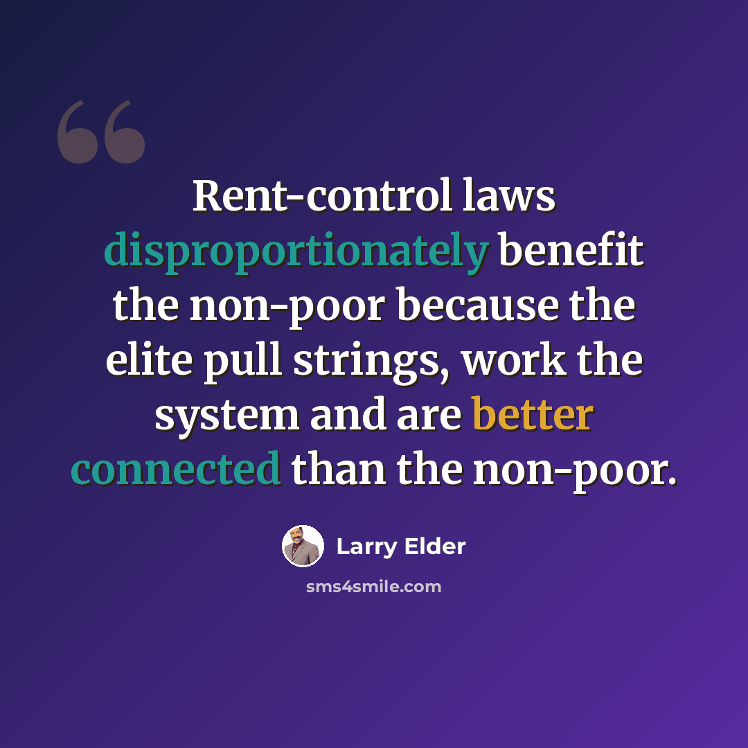 “Rent-control laws disproportionately benefit the non-poor because the elite pull strings, work the system and are better connected than the non-poor.” quote by Larry Elder