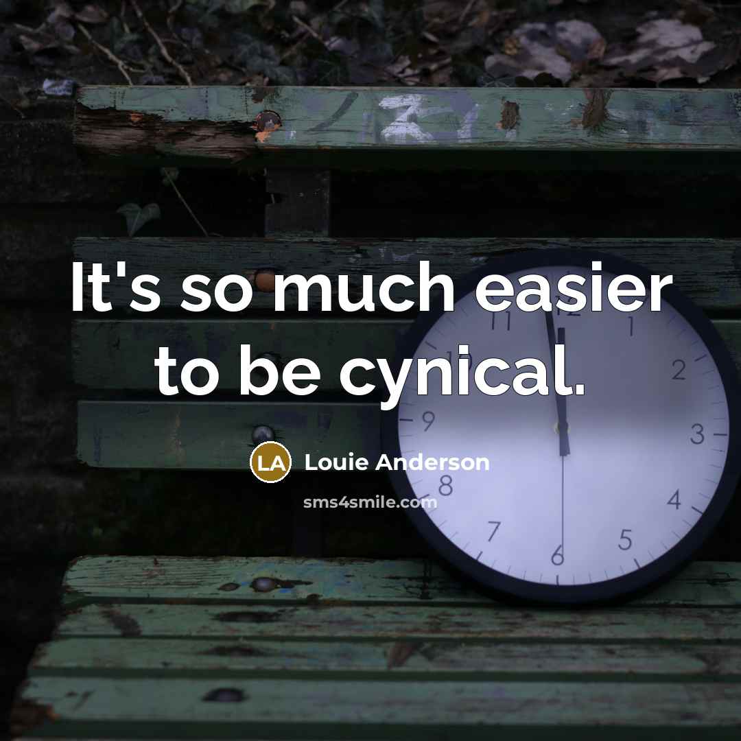 “It's so much easier to be cynical.” quote by Louie Anderson