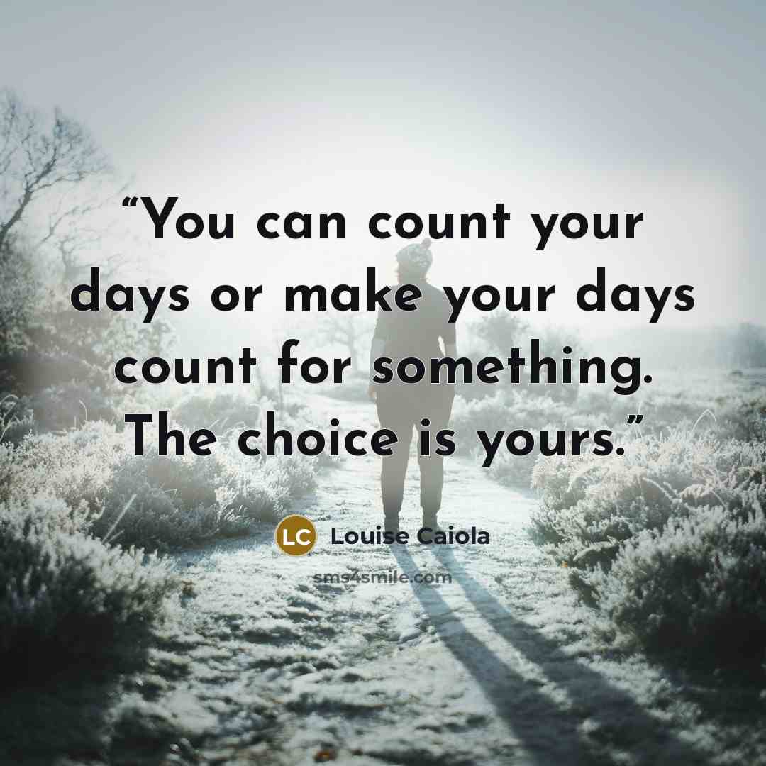 “You can count your days or make your days count for something. The choice is yours.” quote by Louise Caiola