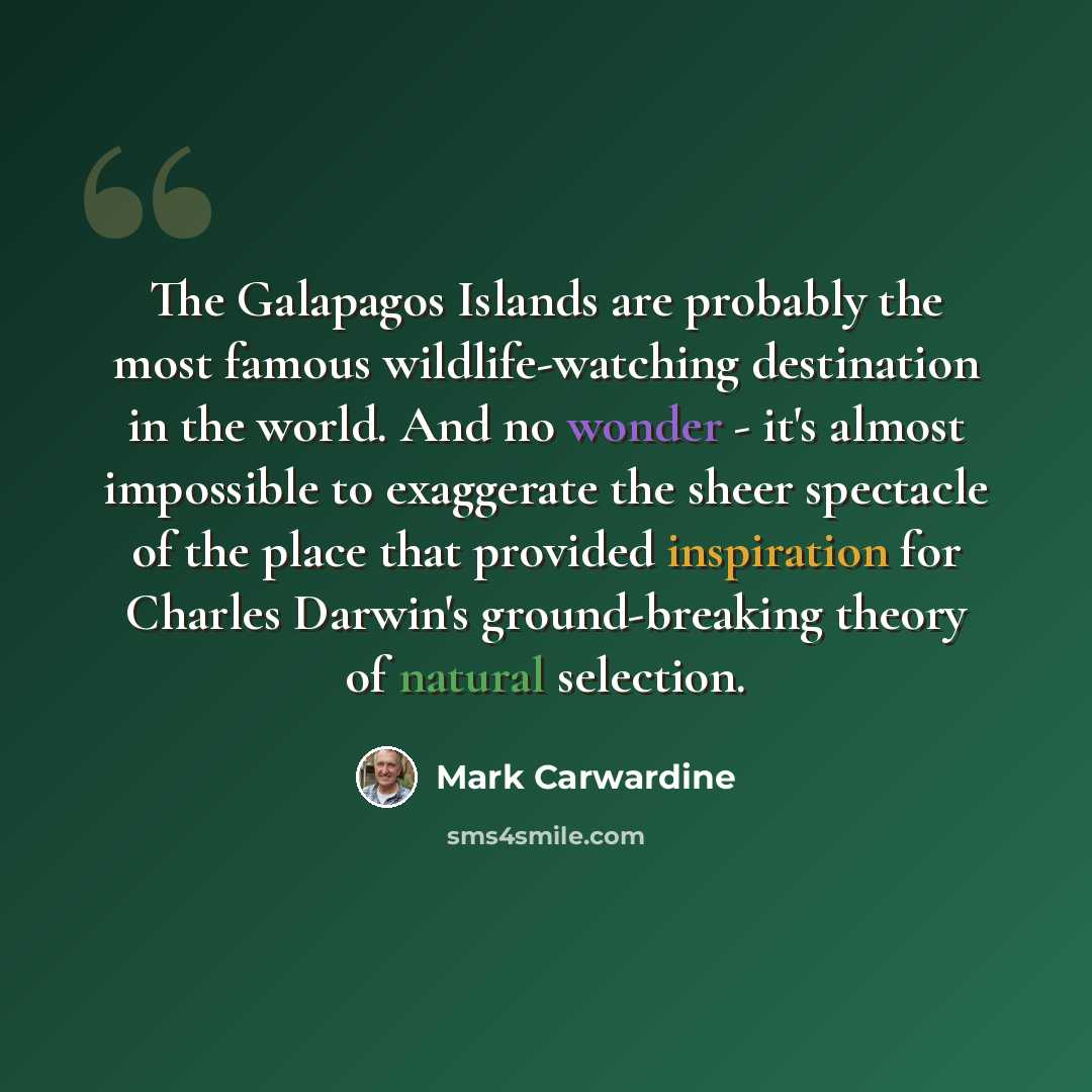 “The Galapagos Islands are probably the most famous wildlife-watching destination in the world. And no wonder - it's almost impossible to exaggerate the sheer spectacle of the place that provided inspiration for Charles Darwin's ground-breaking theory of natural selection.” quote by Mark Carwardine