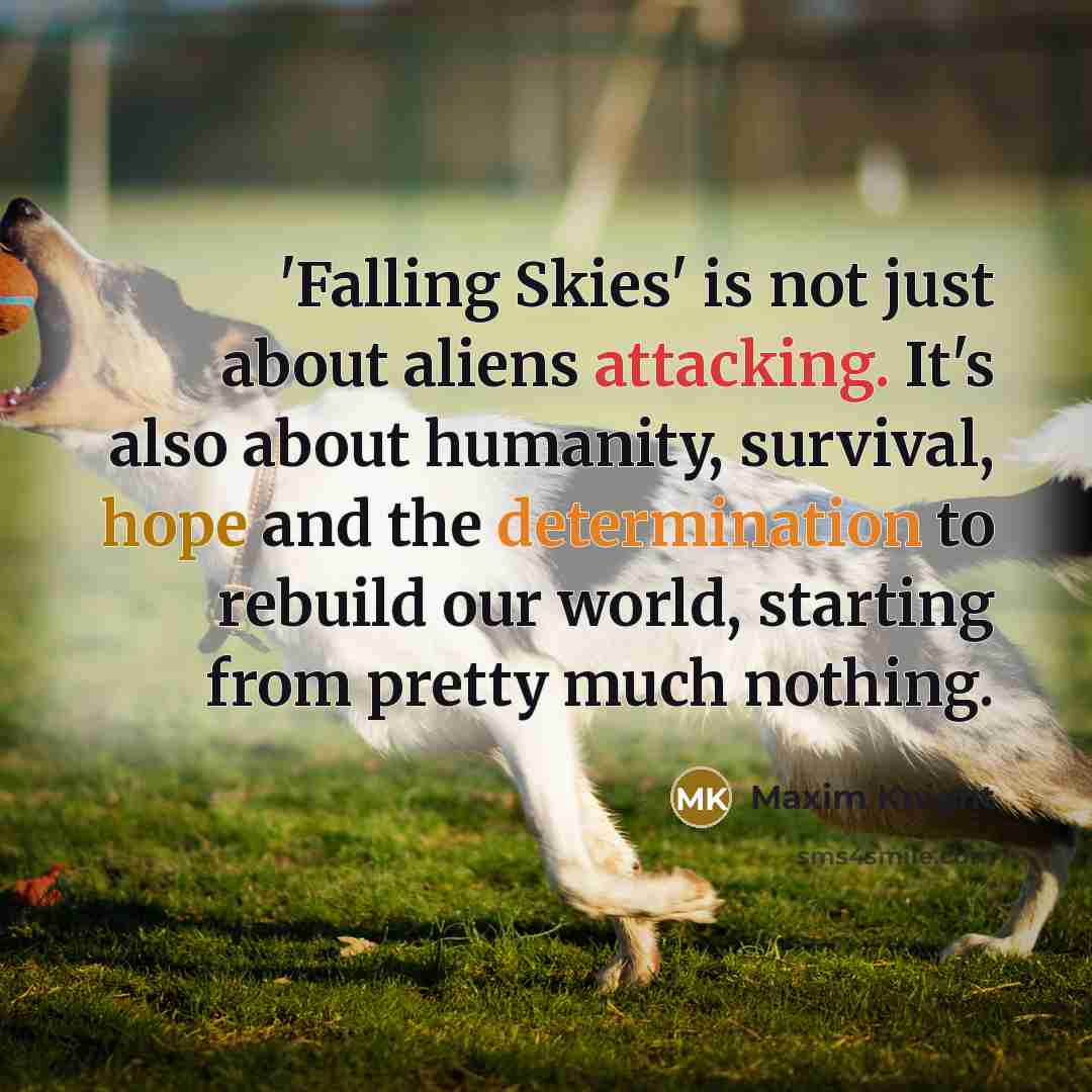 “'Falling Skies' is not just about aliens attacking. It's also about humanity, survival, hope and the determination to rebuild our world, starting from pretty much nothing.” quote by Maxim Knight