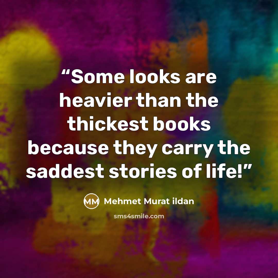 “Some looks are heavier than the thickest books because they carry the saddest stories of life!” quote by Mehmet Murat ildan
