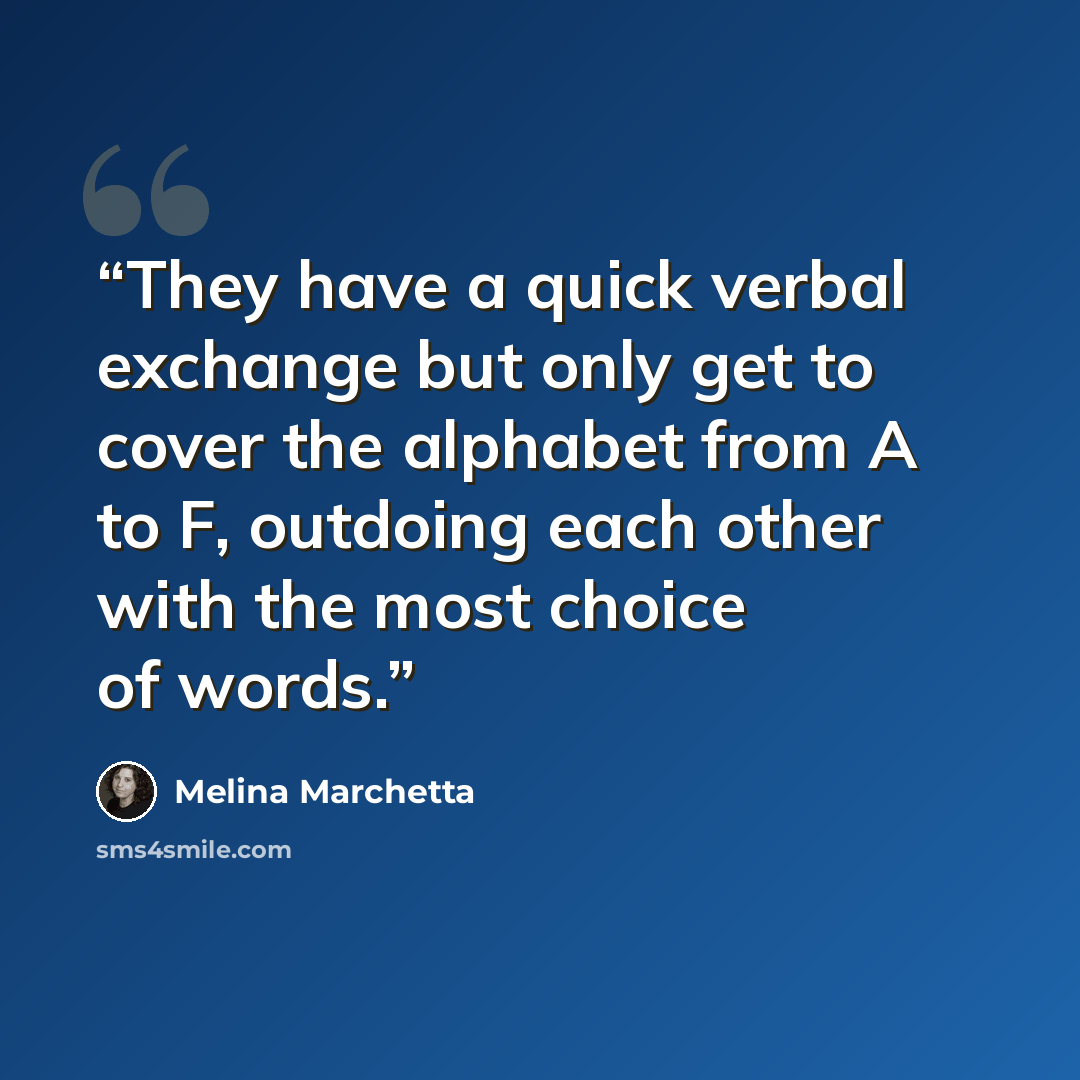 “They have a quick verbal exchange but only get to cover the alphabet from A to F, outdoing each other with the most choice of words.” quote by Melina Marchetta