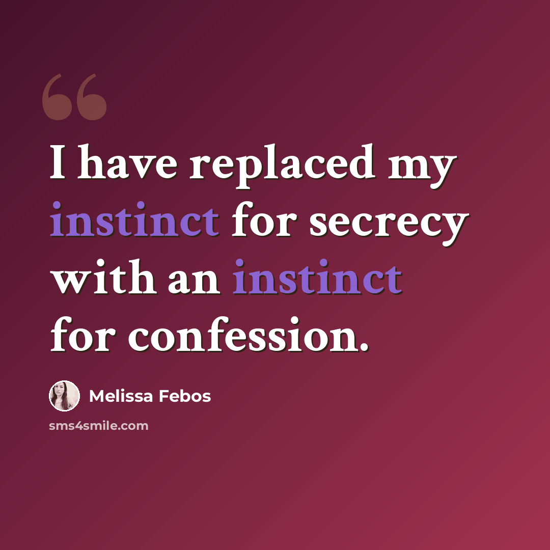 “I have replaced my instinct for secrecy with an instinct for confession.” quote by Melissa Febos