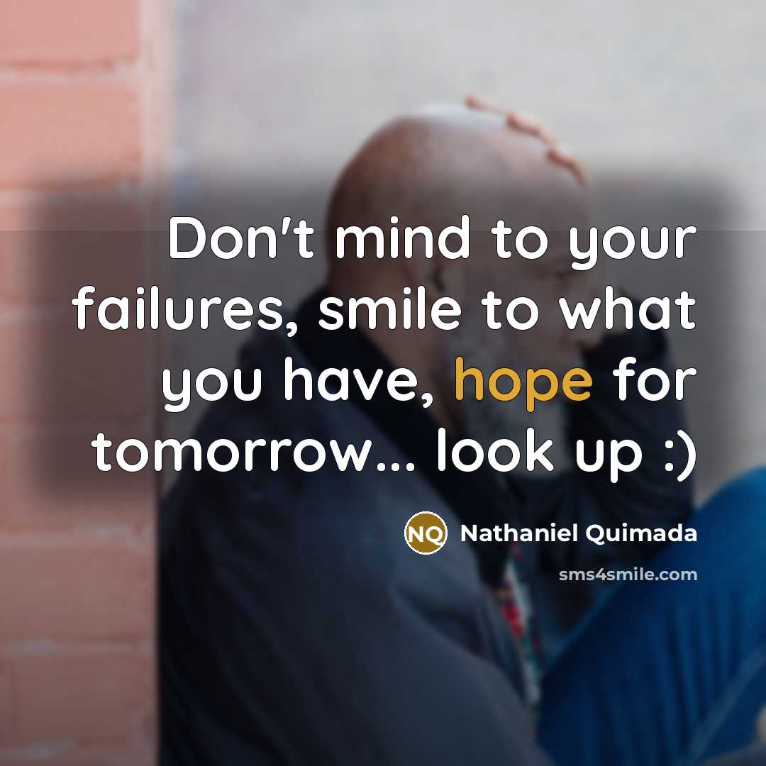 “Don't mind to your failures, smile to what you have, hope for tomorrow... look up :)” quote by Nathaniel Quimada