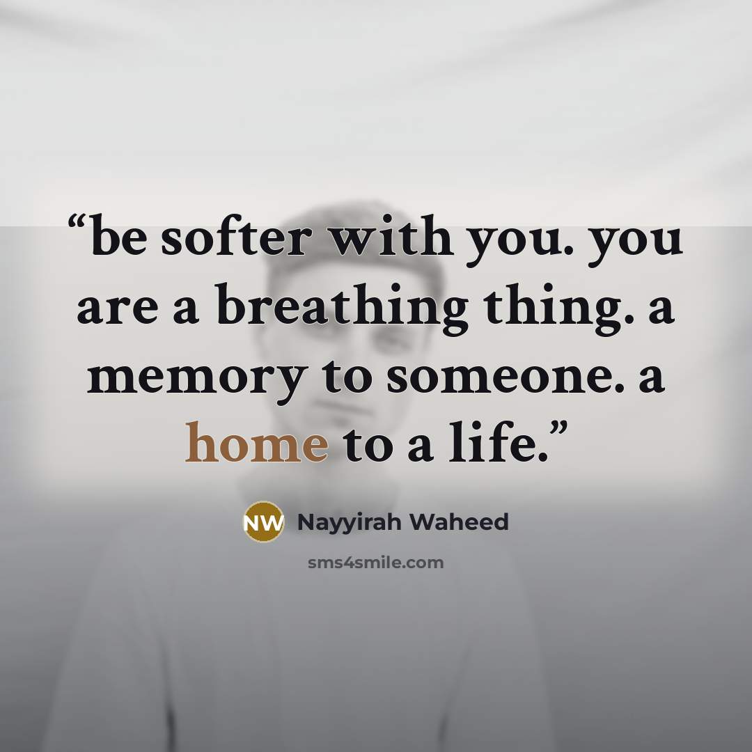 “be softer with you. you are a breathing thing. a memory to someone. a home to a life.” quote by Nayyirah Waheed