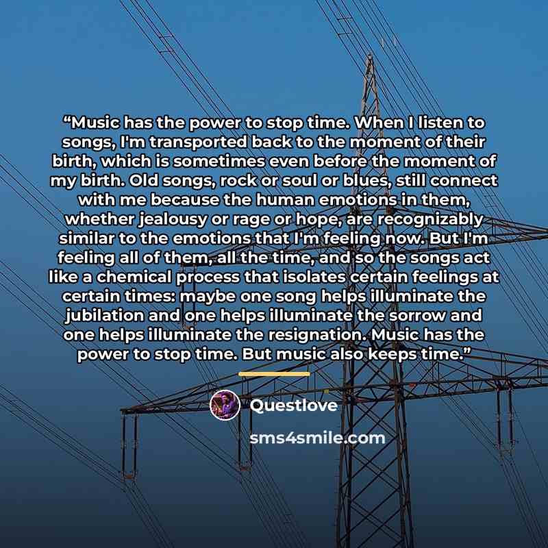 “Music has the power to stop time. When I listen to songs, I'm transported back to the moment of their birth, which is sometimes even before the moment of my birth. Old songs, rock or soul or blues, still connect with me because the human emotions in them, whether jealousy or rage or hope, are…” quote by Questlove