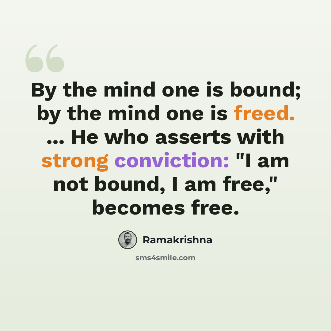 “By the mind one is bound; by the mind one is freed. ... He who asserts with strong conviction: "I am not bound, I am free," becomes free.” quote by Ramakrishna