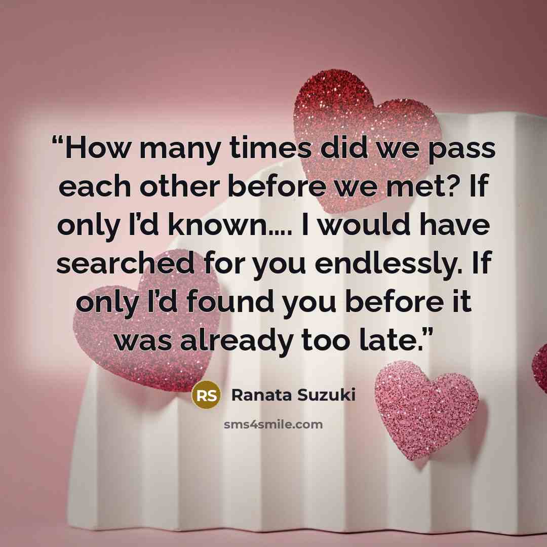 “How many times did we pass each other before we met? If only I’d known…. I would have searched for you endlessly. If only I’d found you before it was already too late.” quote by Ranata Suzuki