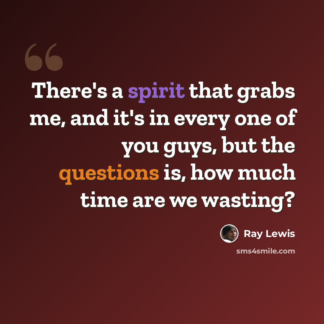 “There's a spirit that grabs me, and it's in every one of you guys, but the questions is, how much time are we wasting?” quote by Ray Lewis