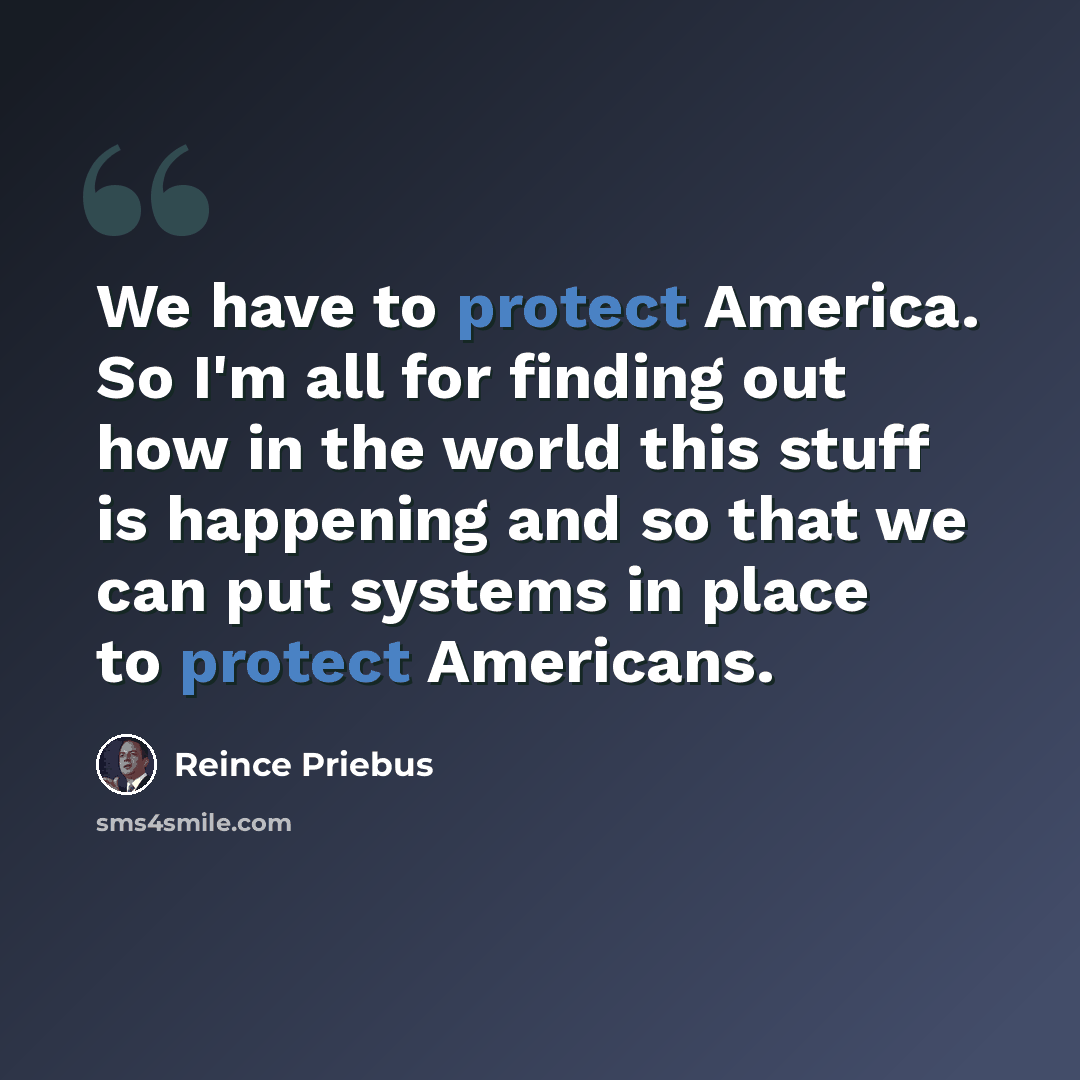 “We have to protect America. So I'm all for finding out how in the world this stuff is happening and so that we can put systems in place to protect Americans.” quote by Reince Priebus
