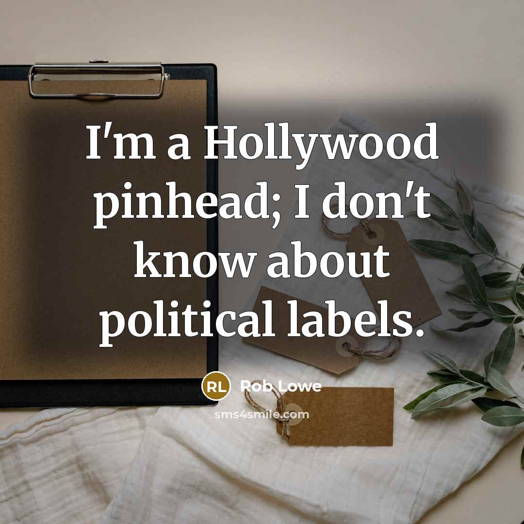 “I'm a Hollywood pinhead; I don't know about political labels.” quote by Rob Lowe