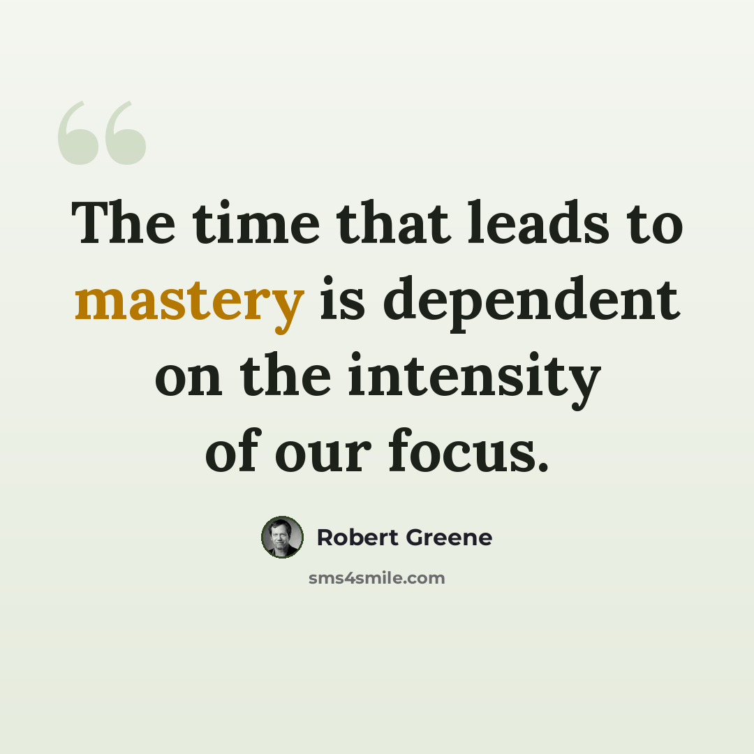 “The time that leads to mastery is dependent on the intensity of our focus.” quote by Robert Greene