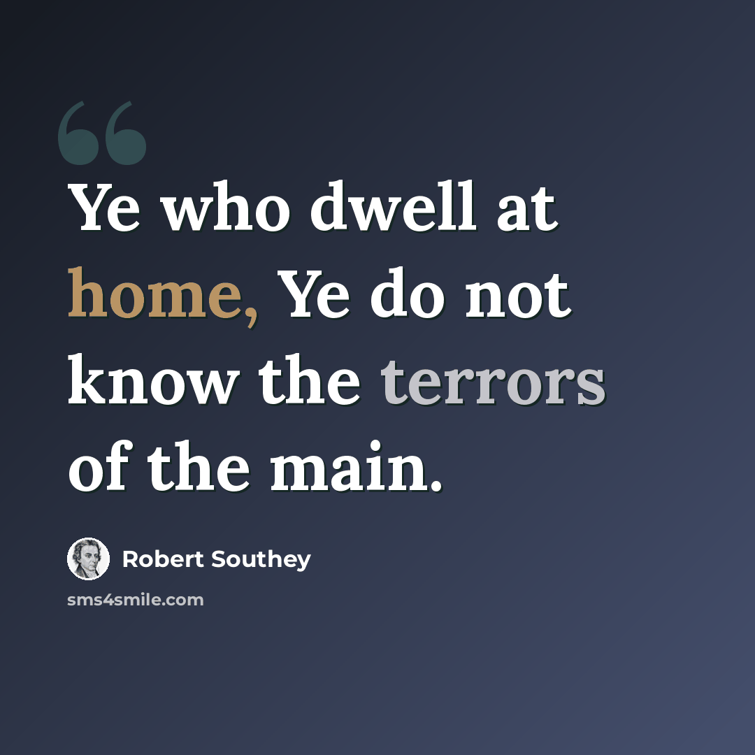 “Ye who dwell at home, Ye do not know the terrors of the main.” quote by Robert Southey