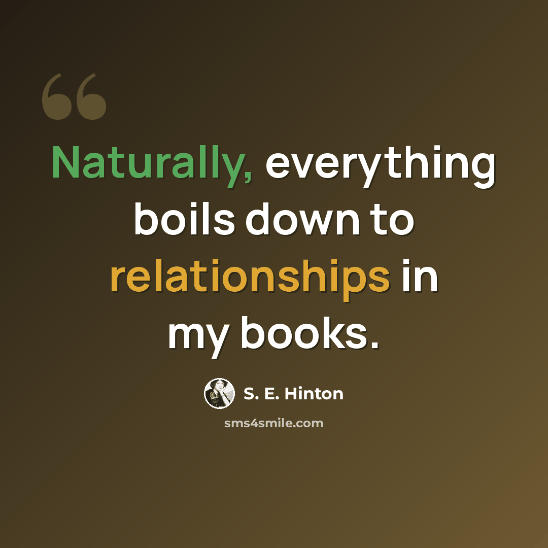 “Naturally, everything boils down to relationships in my books.” quote by S. E. Hinton