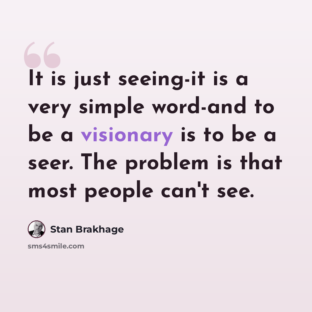 “It is just seeing-it is a very simple word-and to be a visionary is to be a seer. The problem is that most people can't see.” quote by Stan Brakhage